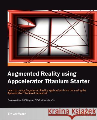 Augmented Reality Using Appcelerator Titanium Starter Trevor Ward 9781849693905