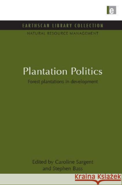 Plantation Politics : Forest plantations in development Caroline Sargent Stephen Bass 9781849710268