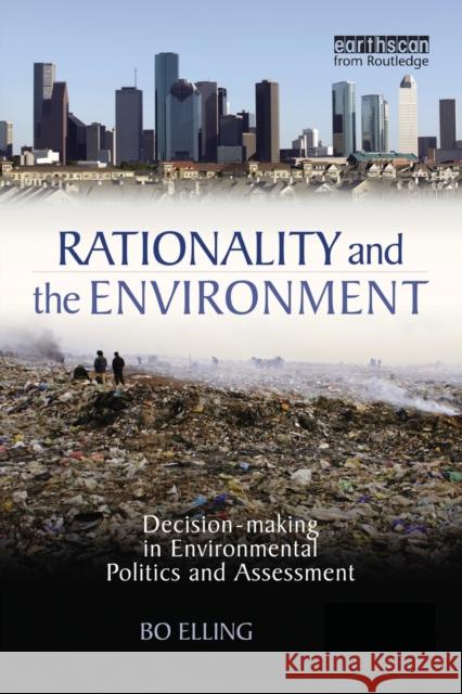 Rationality and the Environment: Decision-making in Environmental Politics and Assessment Elling, Bo 9781849710787
