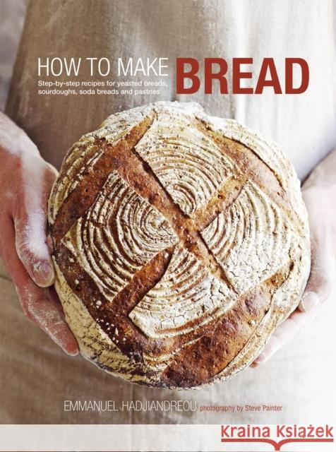 How to Make Bread: Step-By-Step Recipes for Yeasted Breads, Sourdoughs, Soda Breads and Pastries Emmanuel Hadjiandreou 9781849751407 Ryland, Peters & Small Ltd
