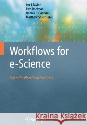 Workflows for e-Science: Scientific Workflows for Grids Ian J. Taylor, Ewa Deelman, Dennis B. Gannon, Matthew Shields 9781849966191