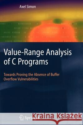 Value-Range Analysis of C Programs: Towards Proving the Absence of Buffer Overflow Vulnerabilities Simon, Axel 9781849967020 Springer