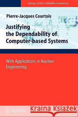Justifying the Dependability of Computer-Based Systems: With Applications in Nuclear Engineering Courtois, Pierre-Jacques 9781849967945