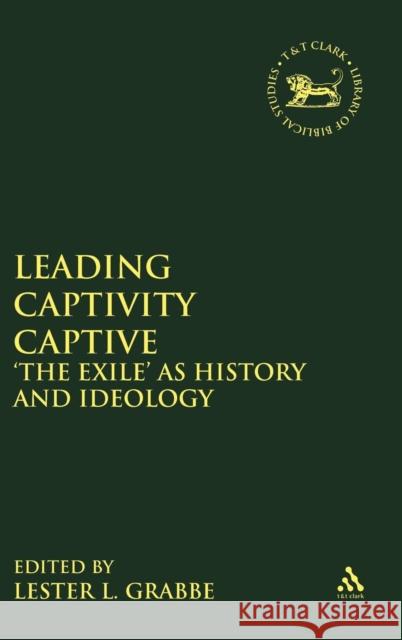 Leading Captivity Captive: 'The Exile' as History and Ideology Grabbe, Lester L. 9781850759072
