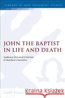 John the Baptist in Life and Death: Audience-Oriented Criticism of Matthew's Narrative Yamasaki, Gary 9781850759164 Sheffield Academic Press