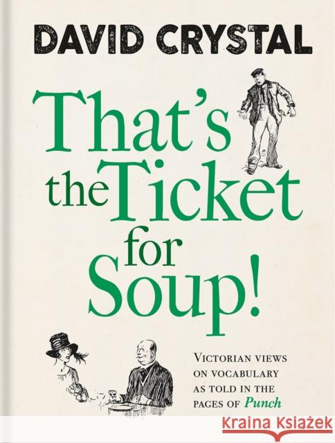 That's the Ticket for Soup!: Victorian Views on Vocabulary as Told in the Pages of Punch David Crystal 9781851245529