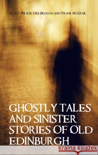 Ghostly Tales and Sinister Stories of Old Edinburgh Alan Wilson 9781851584567