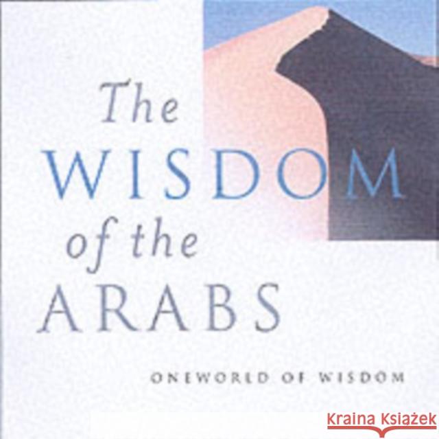 Wisdom of the Arabs Bushrui, Suheil 9781851682836 Oneworld Publications