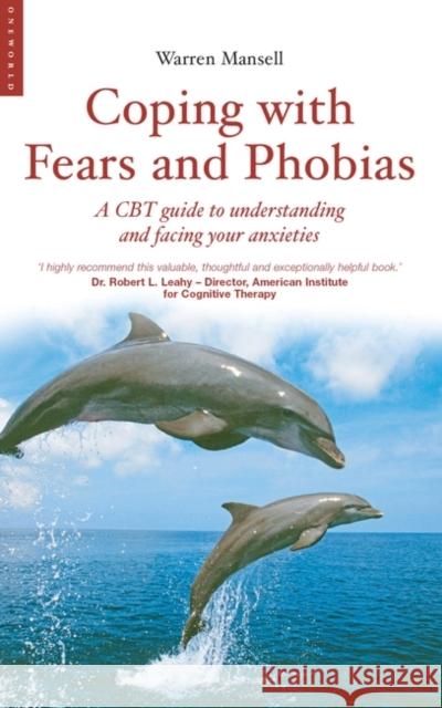 Coping with Fears and Phobias: A CBT Guide to Understanding and Facing Your Anxieties Mansell, Warren 9781851685141 Oneworld Publications