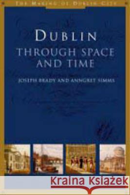 Dublin Through Space and Time: (C. 900-1900) Anngret SIMMs Joseph Brady 9781851826414 Four Courts Press