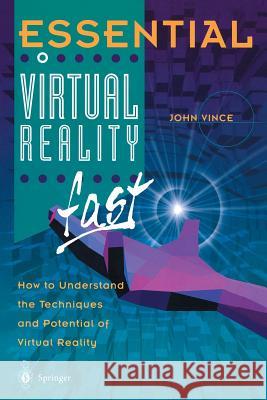 Essential Virtual Reality Fast: How to Understand the Techniques and Potential of Virtual Reality John Vince 9781852330125 Springer