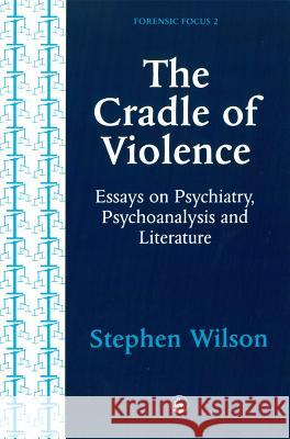 The Cradle of Violence: Essays on Psychiatry, Psychoanalysis and Literature Wilson, Stephen 9781853023064