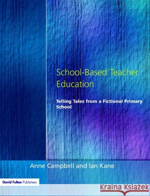 School-Based Teacher Education: Telling Tales from a Fictional Primary School Campbell, Anne 9781853465093 David Fulton Publishers,