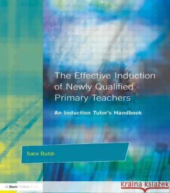 The Effective Induction of Newly Qualified Primary Teachers: An Induction Tutor's Handbook Bubb, Sara 9781853466847