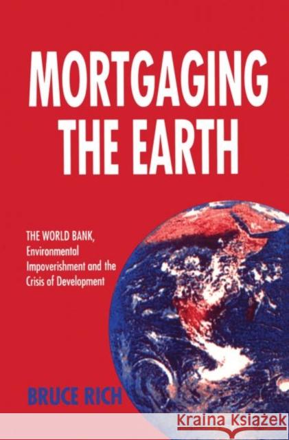 Mortgaging the Earth: World Bank, Environmental Impoverishment and the Crisis of Development Rich, Bruce 9781853832215 JAMES & JAMES (SCIENCE PUBLISHERS) LTD