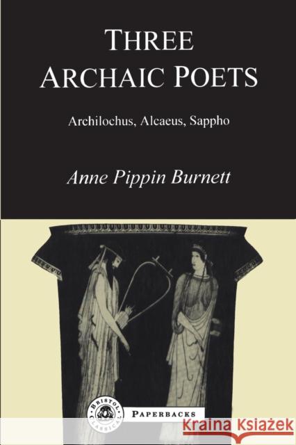 Three Archaic Poets: Archilochus, Alcaeus, Sappho Burnett, Anne Pippin 9781853995781 Bristol Classical Press
