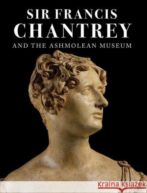 Sir Francis Chantrey and the Ashmolean Museum M G Sullivan 9781854442598 0
