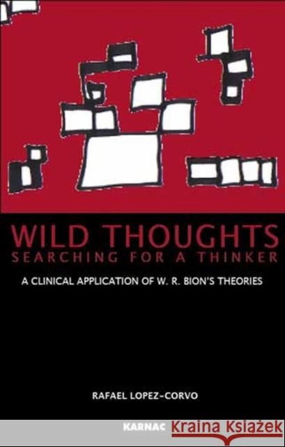 Wild Thoughts Searching for a Thinker: A Clinical Application of W. R. Bion's Theories Rafael E. Lopez-Corvo Rafael E. L??pez-Corvo 9781855754003 Karnac Books