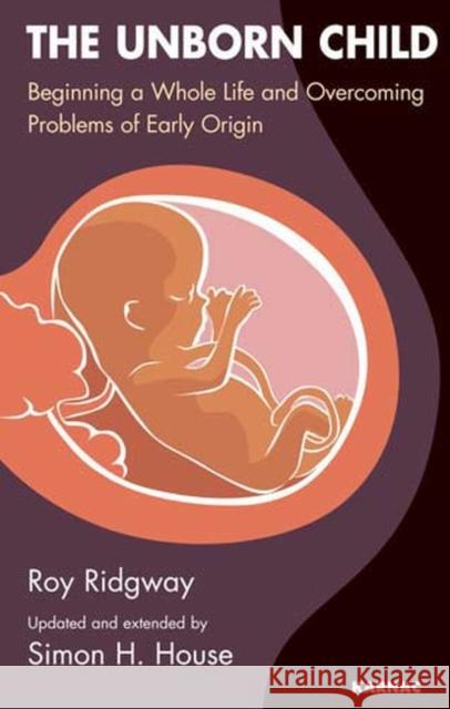 The Unborn Child: Beginning a Whole Life and Overcoming Problems of Early Origin Roy Ridgway Barbara Findeisen Michael A. Crawford 9781855754201