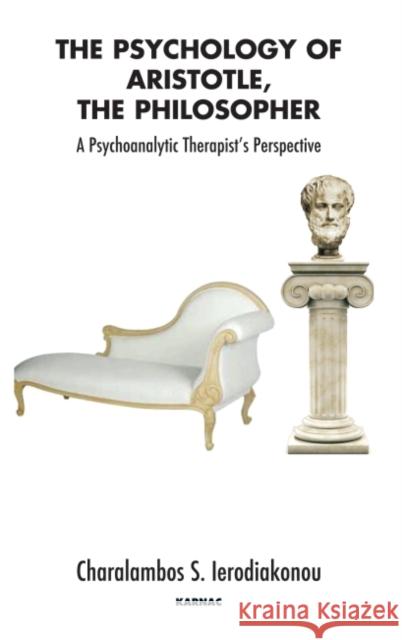 The Psychology of Aristotle, the Philosopher: A Psychoanalytic Therapist's Perspective Charalampos Ierodiakonou 9781855758117 Karnac Books