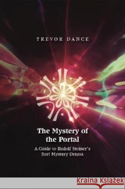 The Mystery of the Portal: A Guide to Rudolf Steiner's first Mystery Drama Trevor Dance 9781855845978