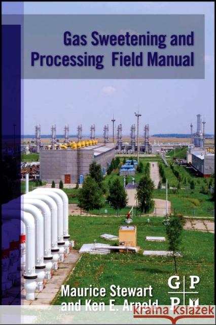 Gas Sweetening and Processing Field Manual Stewart, Maurice, Arnold, Ken 9781856179829 Gulf Professional Publishing