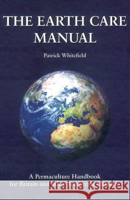 The Earth Care Manual: A Permaculture Handbook for Britain and Other Temperate Countries Patrick Whitefield 9781856230216 Permanent Publications