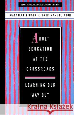 Adult Education at the Crossroads: Learning Our Way Out Matthias Finger Jose Manuel Asun Jose M. Asun 9781856497510 Zed Books