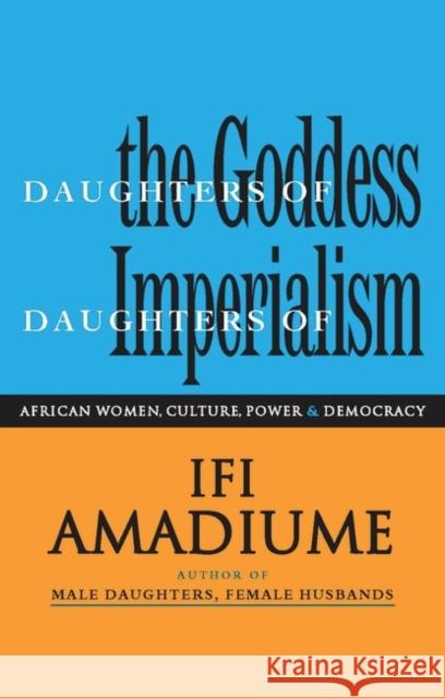 Daughters of the Goddess, Daughters of Imperialism: African Women, Culture, Power and Democracy Amadiume, Ifi 9781856498067 Zed Books Ltd
