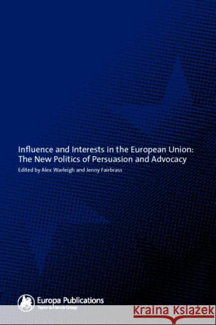 Influence and Interests in the European Union: The New Politics of Persuasion and Advocacy Fairbrass, Jenny 9781857431636 Europa Publications (PA)