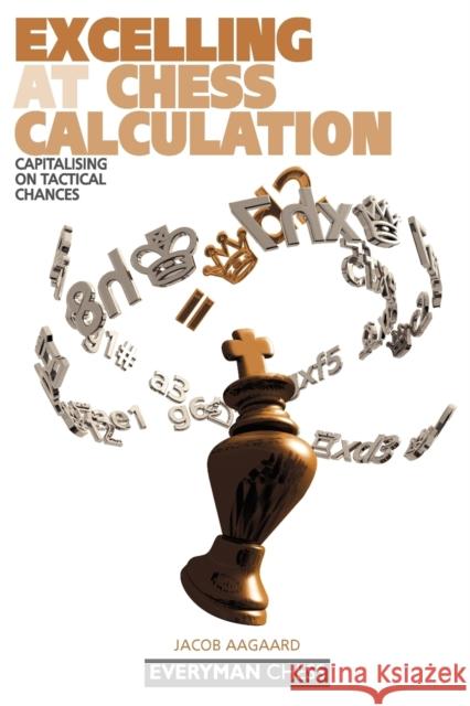 Excelling at Chess Calculation: Capitalising on Tactical Chances Grandmaster Jacob Aagaard 9781857443608 Everyman Chess
