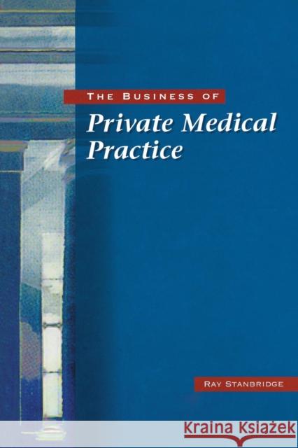 The Business of Private Medical Practice Ray Stanbridge 9781857752236 Radcliffe Publishing Ltd