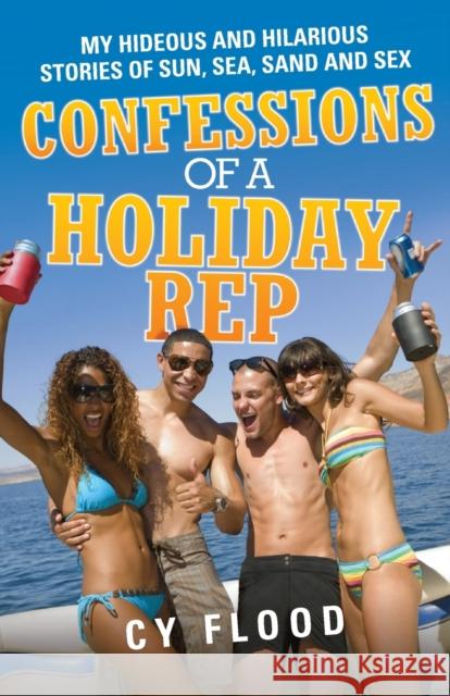 Confessions of a Holiday Rep - My Hideous and Hilarious Stories of Sun, Sea, Sand and Sex Flood, Cy 9781857826685