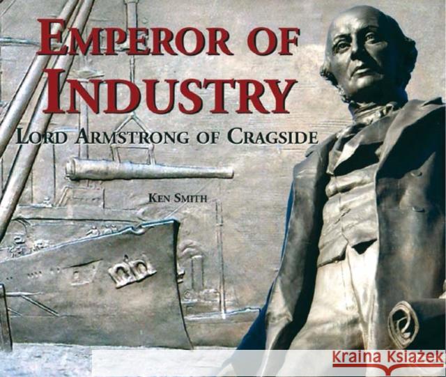 Emperor of Industry: Lord Armstrong of Cragside Ken Smith 9781857951271 Newcastle Libraries & Information Service