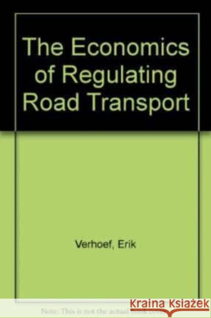 The Economics of Regulating Road Transport Erik Verhoef 9781858983646 Edward Elgar Publishing Ltd