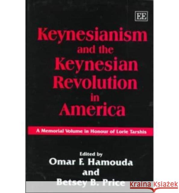 Keynesianism and the Keynesian Revolution in America: A Memorial Volume in Honour of Lorie Tarshis O. F. Hamouda B.B. Price  9781858985596 Edward Elgar Publishing Ltd