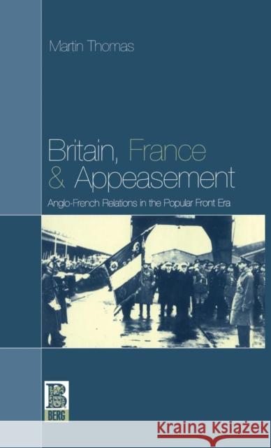 Britain, France and Appeasement: Anglo-French Relations in the Popular Front Era Thomas, Martin 9781859731871