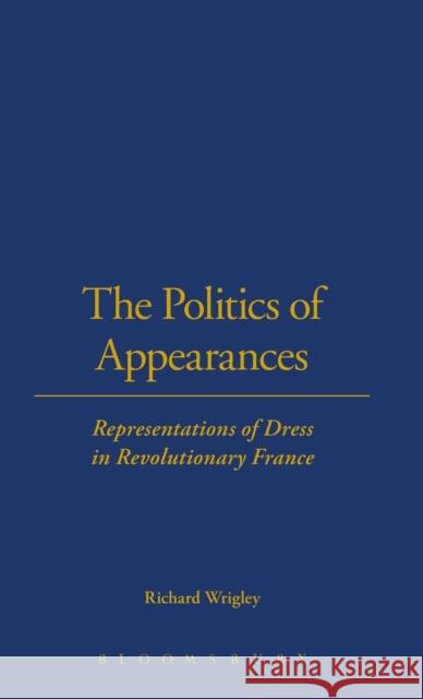 The Politics of Appearances: Representations of Dress in Revolutionary France Wrigley, Richard 9781859735046 0