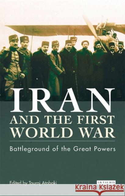 Iran and the First World War : Battleground of the Great Powers Touradj Atabaki 9781860649646 I. B. Tauris & Company