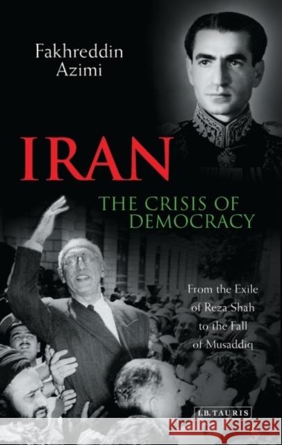 Iran - The Crisis of Democracy : From the Exile of Reza Shah to the Fall of Musaddiq Fakhreddin Azimi 9781860649806 0