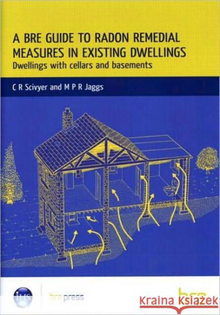 A BRE Guide to Radon Remedial Measures in Existing Dwellings: Dwellings with Cellars and Basements (BR 343) C.R. Scivyer 9781860812194 IHS BRE Press