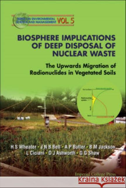 Biosphere Implications of Deep Disposal of Nuclear Waste: The Upwards Migration of Radionuclides in Vegetated Soils Wheater, Howard S. 9781860947438