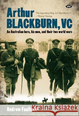 Arthur Blackburn, VC: An Australian hero, his men, and their two world wars Faulkner, Andrew 9781862547841