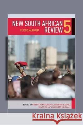 New South African Review 5: Beyond Marikana Gilbert M. Khadiagala Prishani Naidoo Devan Pillay 9781868148745 Wits University Press
