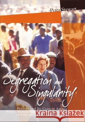 Segregation and Singularity: Politics and Its Context Among White, Middle-Class English-Speakers in Late-Apartheid Johannesburg Peter Stewart 9781868882908 Brill Academic Publishers