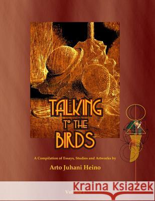 Talking to the Birds: A Compilation of Essays, Studies and Artwork MR Arto Juhani Heino 9781876406035 Not Avail