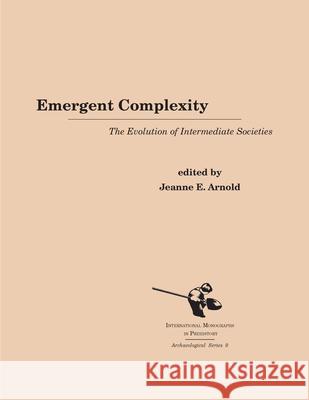 Emergent Complexity: The Evolution of Intermediate Societies Jeanne E. Arnold 9781879621213