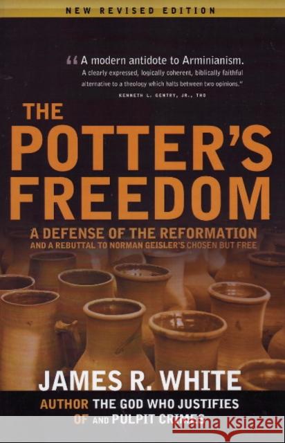 Potter's Freedom: A Defense of the Reformation & a Rebuttal to Norman Geisler's Chosen But Free: Revised Edition James White 9781879737433