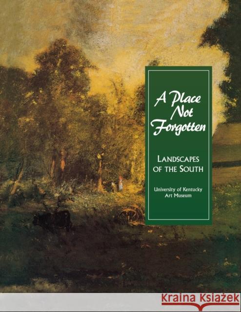 A Place Not Forgotten: Landscapes of the South from the Morris Museum of Art Univ of Kentucky Art Museum 9781882007172 University of Kentucky Art Museum