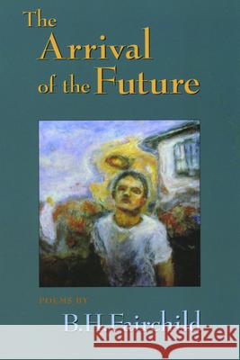The Arrival of the Future B. H. Fairchild 9781882295258 Alice James Books